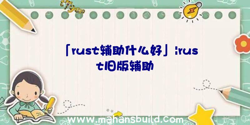 「rust辅助什么好」|rust旧版辅助